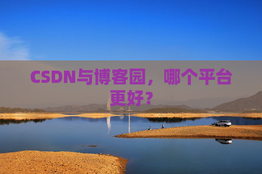 CSDN与博客园,哪个平台更好?