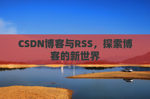 CSDN博客与RSS，探索博客的新世界