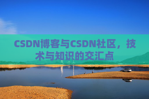 CSDN博客与CSDN社区，技术与知识的交汇点