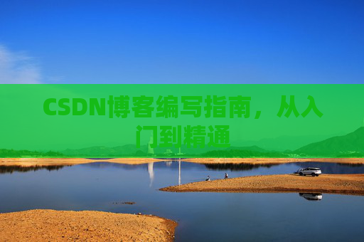 CSDN博客编写指南,从入门到精通